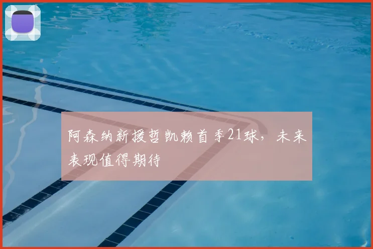 阿森纳新援哲凯赖首季21球，未来表现值得期待