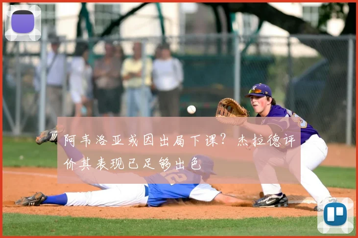 阿韦洛亚或因出局下课？杰拉德评价其表现已足够出色