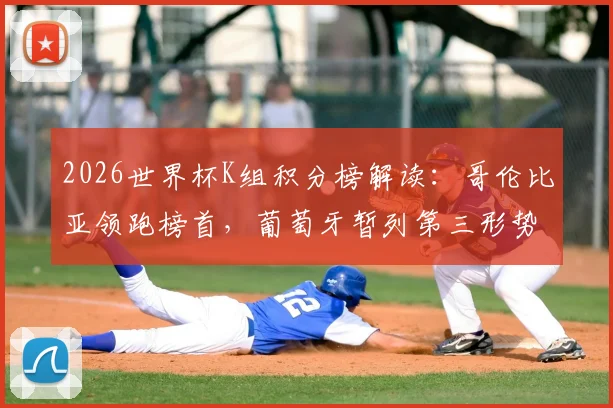 2026世界杯K组积分榜解读:哥伦比亚领跑榜首,葡萄牙暂列第三形势分析