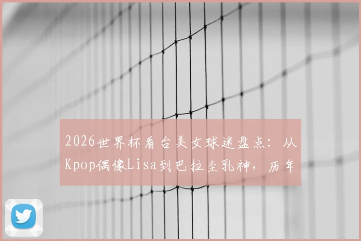 2026世界杯看台美女球迷盘点：从Kpop偶像Lisa到巴拉圭乳神，历年赛场风景线全回顾