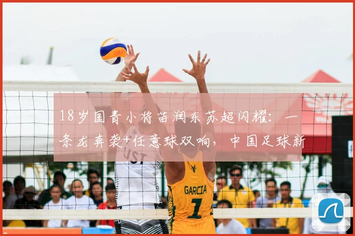 18岁国青小将苗润东苏超闪耀：一条龙奔袭+任意球双响，中国足球新希望能否站稳脚跟？