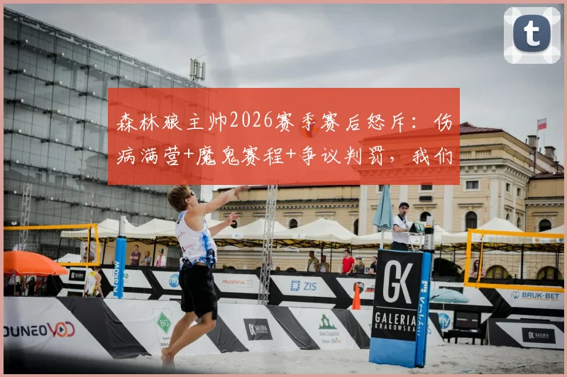 森林狼主帅2026赛季赛后怒斥：伤病满营+魔鬼赛程+争议判罚，我们到底要怎么打？