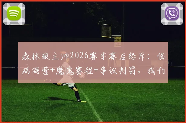 森林狼主帅2026赛季赛后怒斥：伤病满营+魔鬼赛程+争议判罚，我们到底要怎么打？