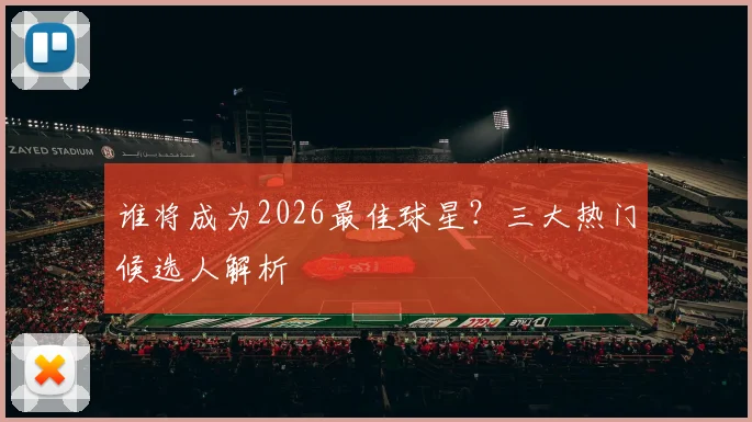 谁将成为2026最佳球星？三大热门候选人解析